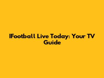 IFootball Live Today: Your TV Guide