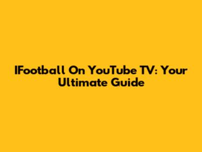 IFootball On YouTube TV: Your Ultimate Guide