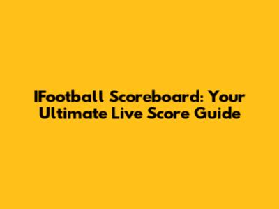 IFootball Scoreboard: Your Ultimate Live Score Guide