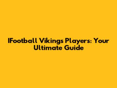 IFootball Vikings Players: Your Ultimate Guide