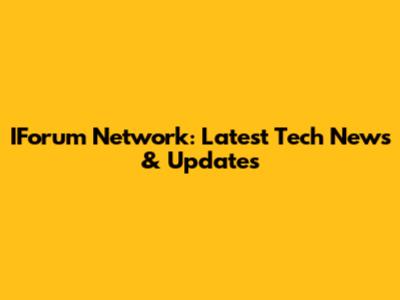 IForum Network: Latest Tech News & Updates