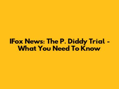 IFox News: The P. Diddy Trial - What You Need To Know