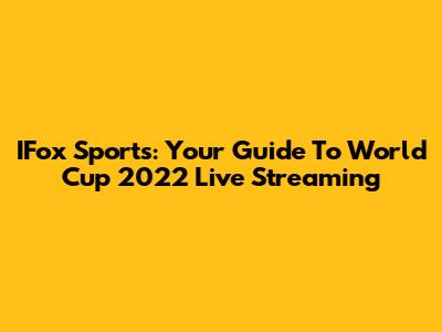 IFox Sports: Your Guide To World Cup 2022 Live Streaming