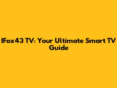 IFox43 TV: Your Ultimate Smart TV Guide