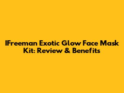 IFreeman Exotic Glow Face Mask Kit: Review & Benefits