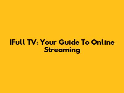 IFull TV: Your Guide To Online Streaming