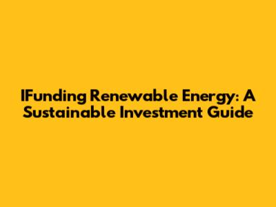 IFunding Renewable Energy: A Sustainable Investment Guide
