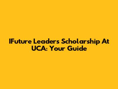 IFuture Leaders Scholarship At UCA: Your Guide