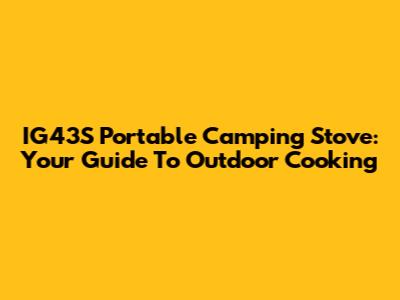 IG43S Portable Camping Stove: Your Guide To Outdoor Cooking