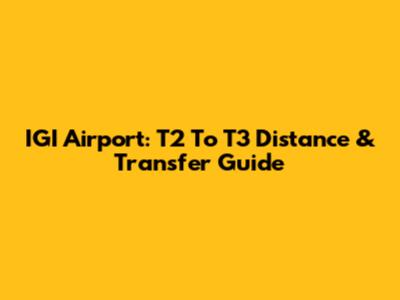 IGI Airport: T2 To T3 Distance & Transfer Guide