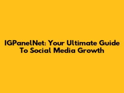 IGPanelNet: Your Ultimate Guide To Social Media Growth