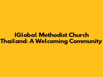 IGlobal Methodist Church Thailand: A Welcoming Community