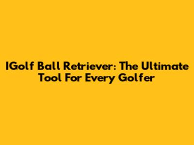 IGolf Ball Retriever: The Ultimate Tool For Every Golfer