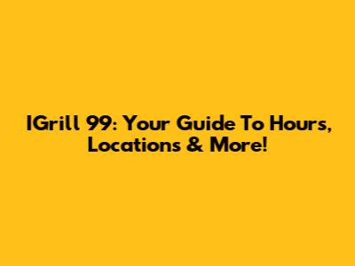 IGrill 99: Your Guide To Hours, Locations & More!