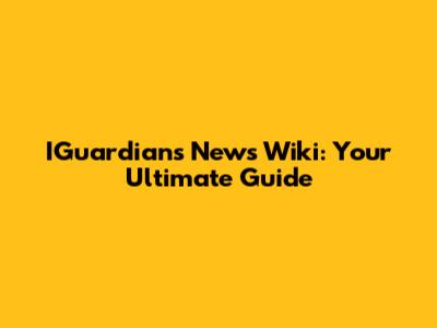 IGuardians News Wiki: Your Ultimate Guide