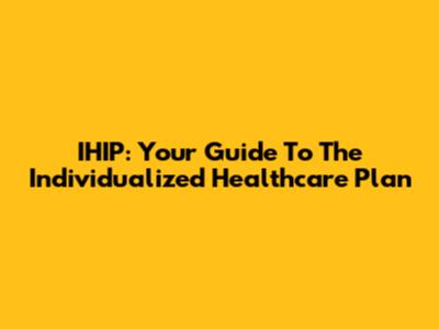 IHIP: Your Guide To The Individualized Healthcare Plan