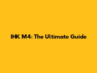 IHK M4: The Ultimate Guide