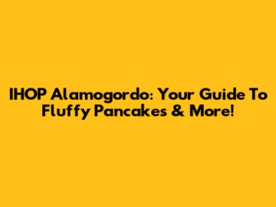 IHOP Alamogordo: Your Guide To Fluffy Pancakes & More!