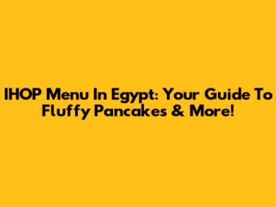 IHOP Menu In Egypt: Your Guide To Fluffy Pancakes & More!
