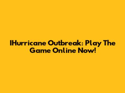 IHurricane Outbreak: Play The Game Online Now!