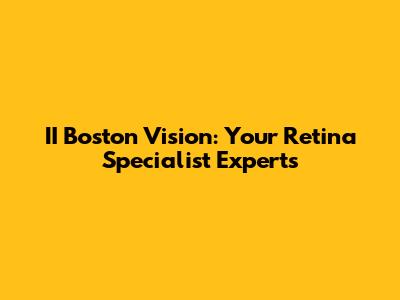 II Boston Vision: Your Retina Specialist Experts