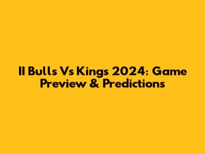 II Bulls Vs Kings 2024: Game Preview & Predictions