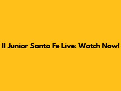 II Junior Santa Fe Live: Watch Now!