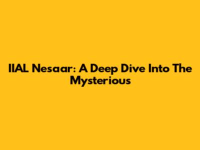 IIAL Nesaar: A Deep Dive Into The Mysterious