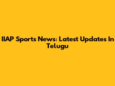 IIAP Sports News: Latest Updates In Telugu