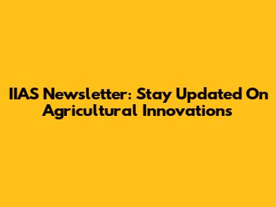 IIAS Newsletter: Stay Updated On Agricultural Innovations