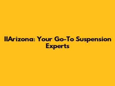 IIArizona: Your Go-To Suspension Experts