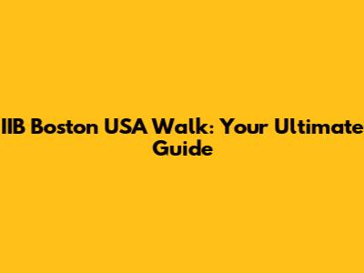IIB Boston USA Walk: Your Ultimate Guide