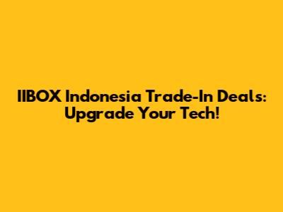 IIBOX Indonesia Trade-In Deals: Upgrade Your Tech!