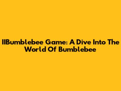 IIBumblebee Game: A Dive Into The World Of Bumblebee