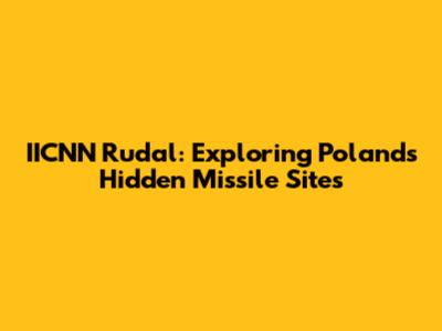 IICNN Rudal: Exploring Poland's Hidden Missile Sites