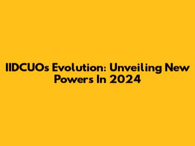 IIDCUO's Evolution: Unveiling New Powers In 2024