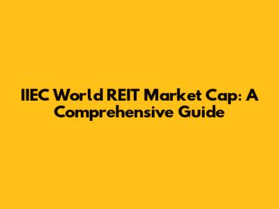 IIEC World REIT Market Cap: A Comprehensive Guide