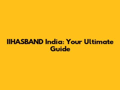 IIHASBAND India: Your Ultimate Guide