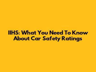 IIHS: What You Need To Know About Car Safety Ratings
