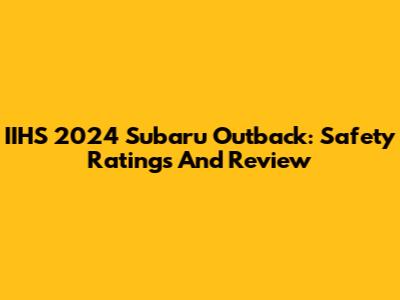 IIHS 2024 Subaru Outback: Safety Ratings And Review