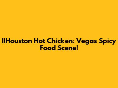 IIHouston Hot Chicken: Vegas Spicy Food Scene!