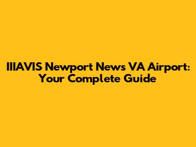 IIIAVIS Newport News VA Airport: Your Complete Guide