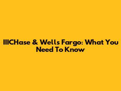IIICHase & Wells Fargo: What You Need To Know