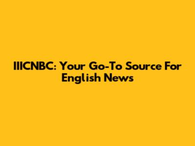 IIICNBC: Your Go-To Source For English News