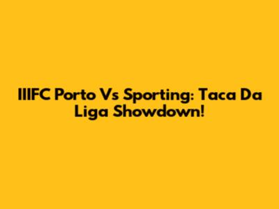 IIIFC Porto Vs Sporting: Taca Da Liga Showdown!