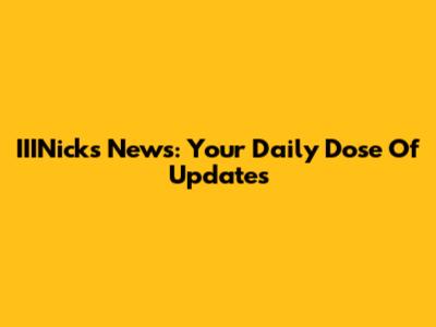 IIINicks News: Your Daily Dose Of Updates