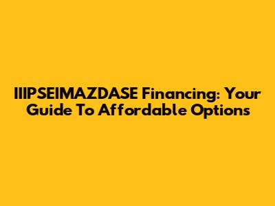 IIIPSEIMAZDASE Financing: Your Guide To Affordable Options