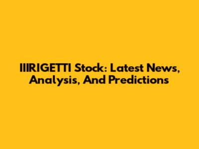 IIIRIGETTI Stock: Latest News, Analysis, And Predictions