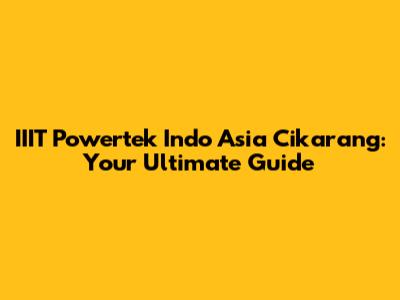 IIIT Powertek Indo Asia Cikarang: Your Ultimate Guide