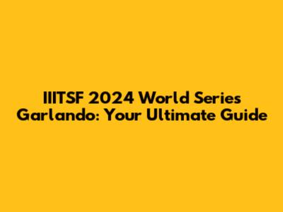 IIITSF 2024 World Series Garlando: Your Ultimate Guide